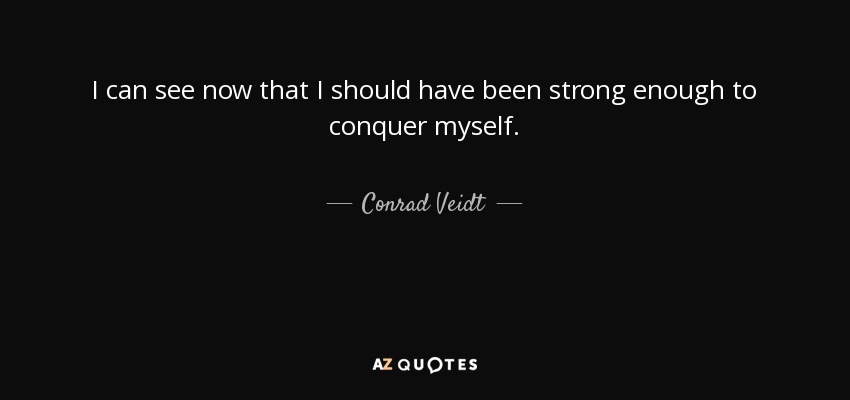 I can see now that I should have been strong enough to conquer myself. - Conrad Veidt