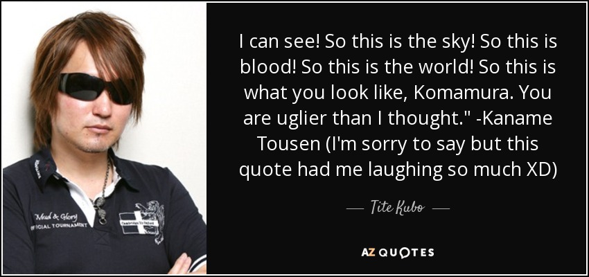 I can see! So this is the sky! So this is blood! So this is the world! So this is what you look like, Komamura. You are uglier than I thought.