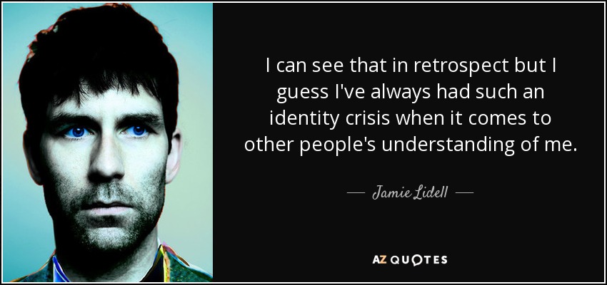 I can see that in retrospect but I guess I've always had such an identity crisis when it comes to other people's understanding of me. - Jamie Lidell