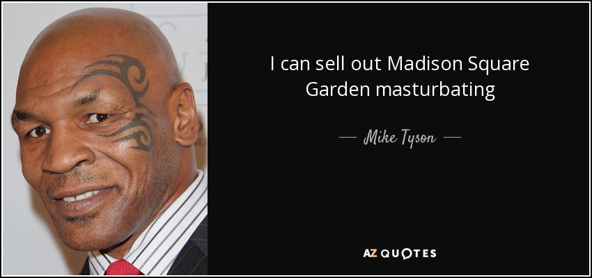 I can sell out Madison Square Garden masturbating - Mike Tyson