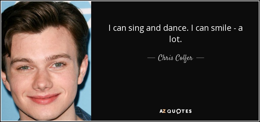 I can sing and dance. I can smile - a lot. - Chris Colfer