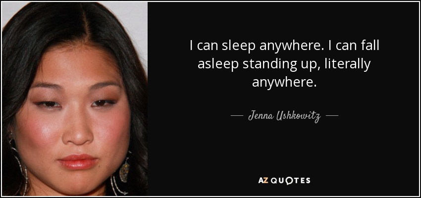 I can sleep anywhere. I can fall asleep standing up, literally anywhere. - Jenna Ushkowitz
