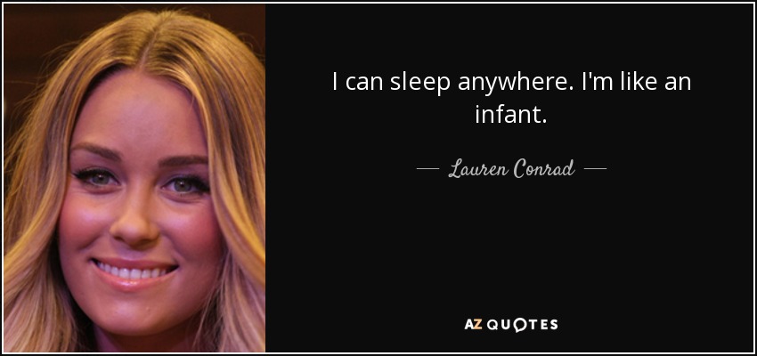 I can sleep anywhere. I'm like an infant. - Lauren Conrad