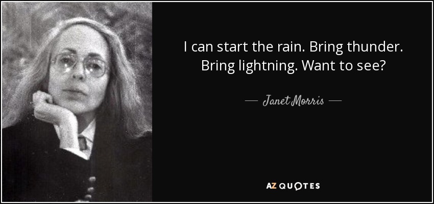 I can start the rain. Bring thunder. Bring lightning. Want to see? - Janet Morris