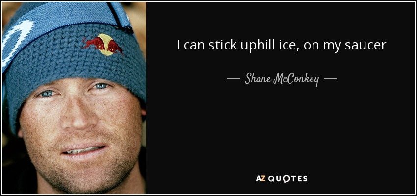 I can stick uphill ice, on my saucer - Shane McConkey