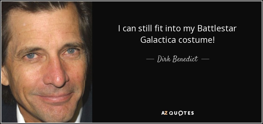 I can still fit into my Battlestar Galactica costume! - Dirk Benedict