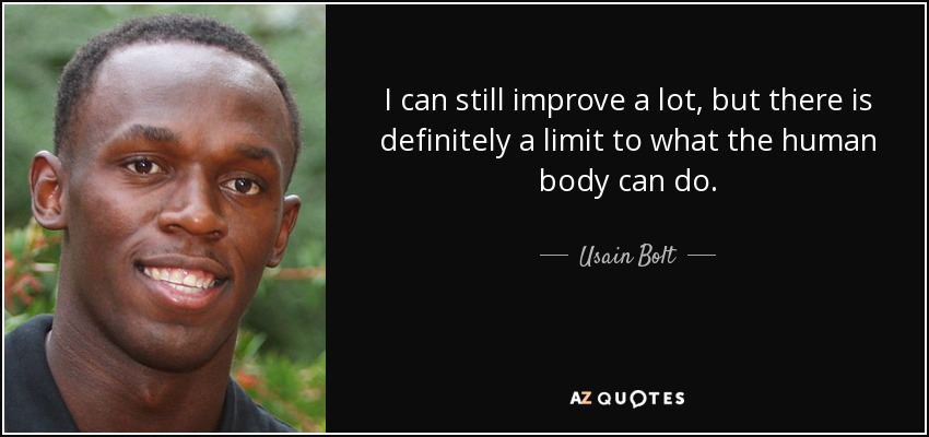 I can still improve a lot, but there is definitely a limit to what the human body can do. - Usain Bolt