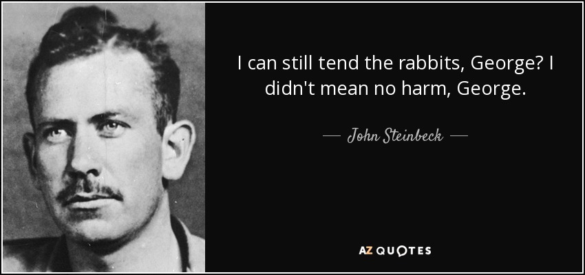 I can still tend the rabbits, George? I didn't mean no harm, George. - John Steinbeck