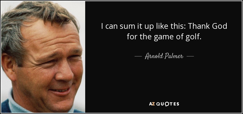 I can sum it up like this: Thank God for the game of golf. - Arnold Palmer