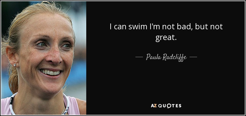 I can swim I'm not bad, but not great. - Paula Radcliffe