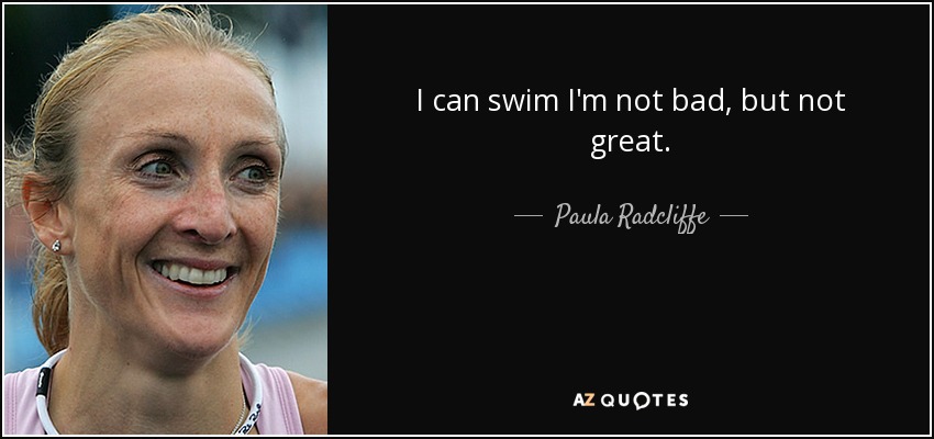 I can swim I'm not bad, but not great. - Paula Radcliffe