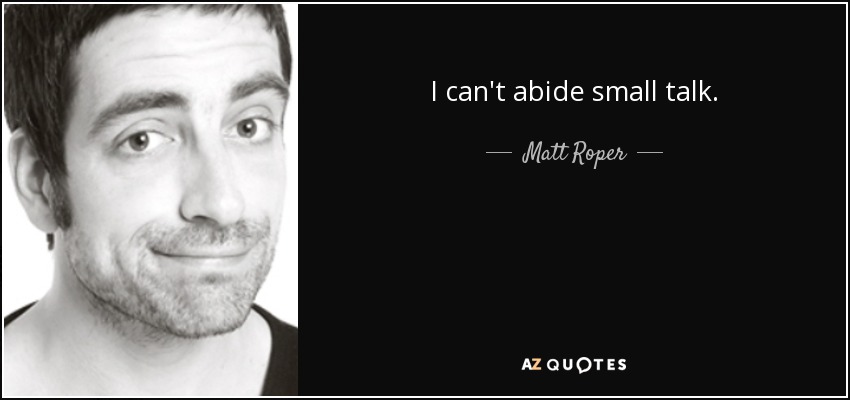 I can't abide small talk. - Matt Roper