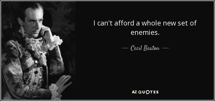 I can't afford a whole new set of enemies. - Cecil Beaton