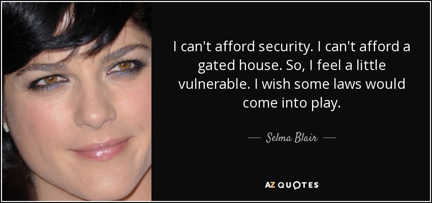 I can't afford security. I can't afford a gated house. So, I feel a little vulnerable. I wish some laws would come into play. - Selma Blair
