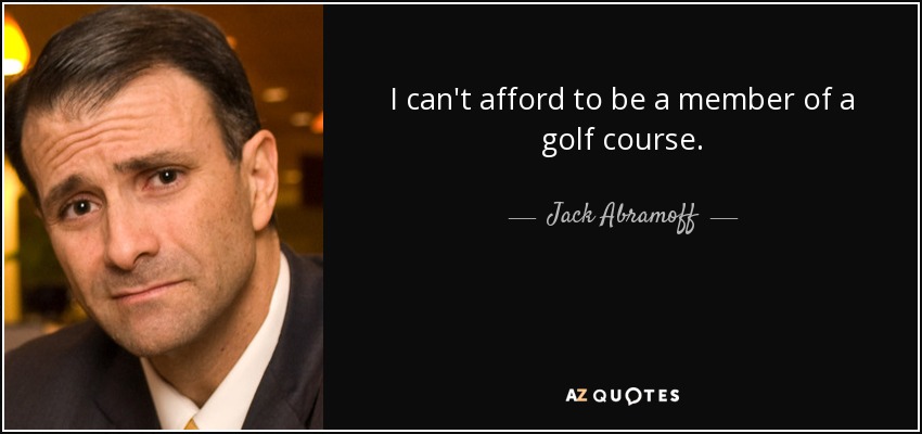 I can't afford to be a member of a golf course. - Jack Abramoff