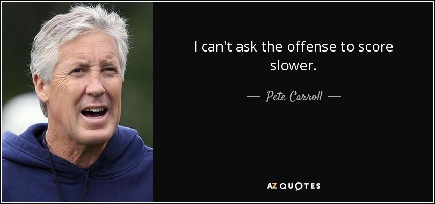 I can't ask the offense to score slower. - Pete Carroll