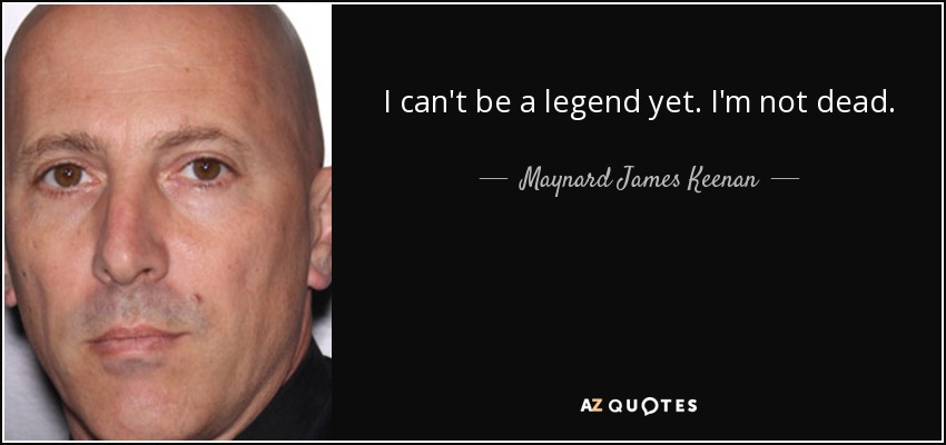 I can't be a legend yet. I'm not dead. - Maynard James Keenan