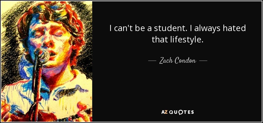 I can't be a student. I always hated that lifestyle. - Zach Condon