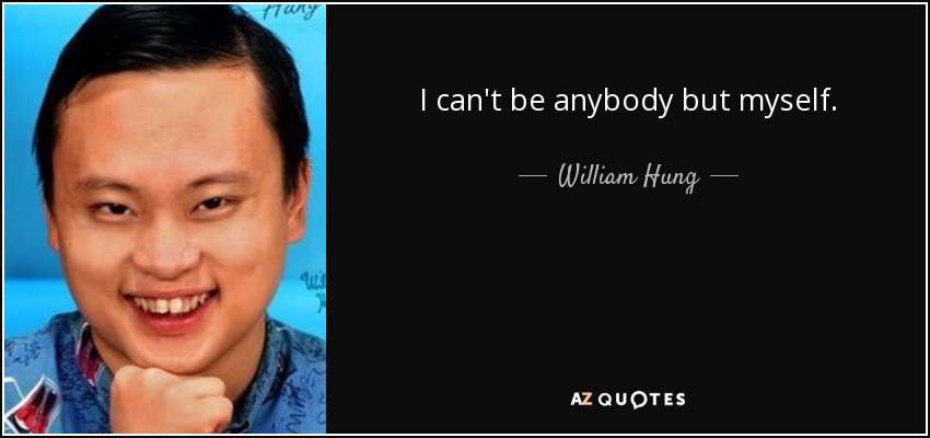 I can't be anybody but myself. - William Hung