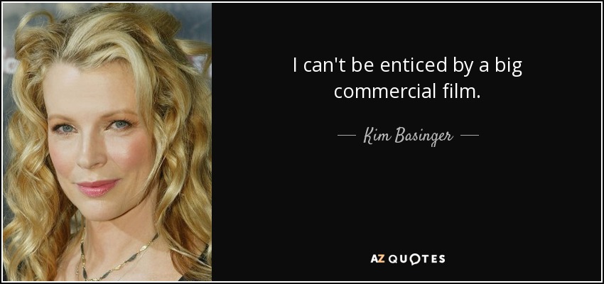 I can't be enticed by a big commercial film. - Kim Basinger