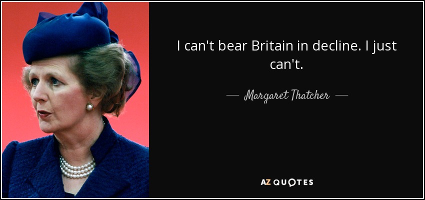 I can't bear Britain in decline. I just can't. - Margaret Thatcher