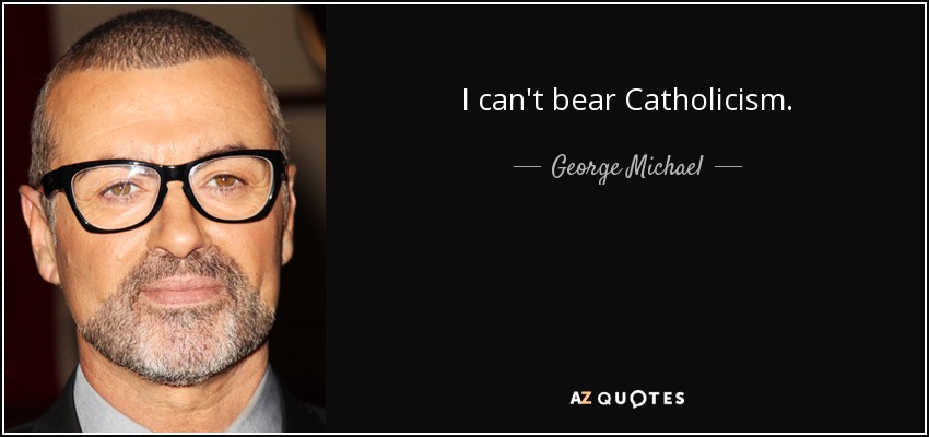 I can't bear Catholicism. - George Michael