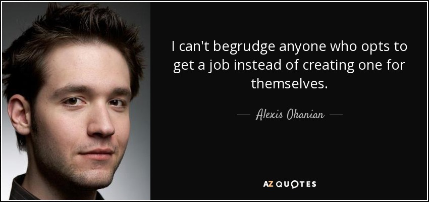 I can't begrudge anyone who opts to get a job instead of creating one for themselves. - Alexis Ohanian
