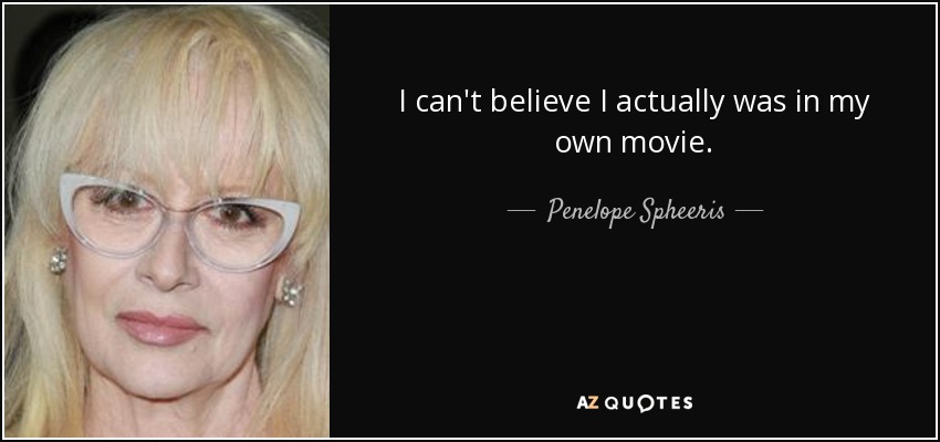 I can't believe I actually was in my own movie. - Penelope Spheeris