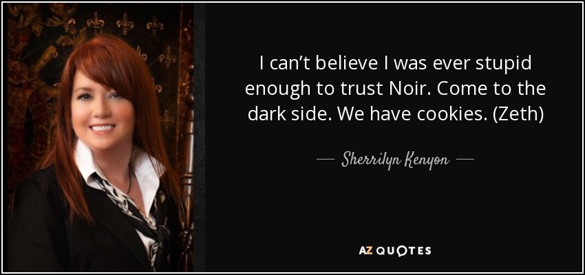 I can’t believe I was ever stupid enough to trust Noir. Come to the dark side. We have cookies. (Zeth) - Sherrilyn Kenyon