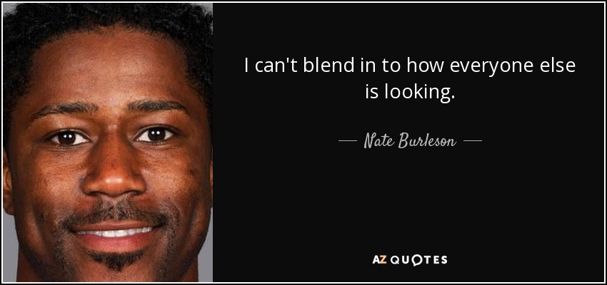 I can't blend in to how everyone else is looking. - Nate Burleson
