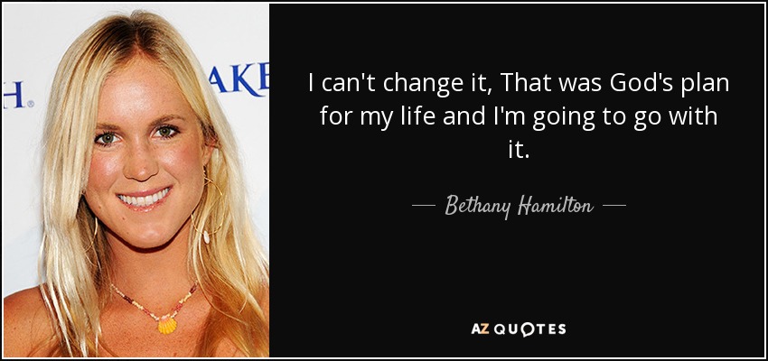 I can't change it, That was God's plan for my life and I'm going to go with it. - Bethany Hamilton