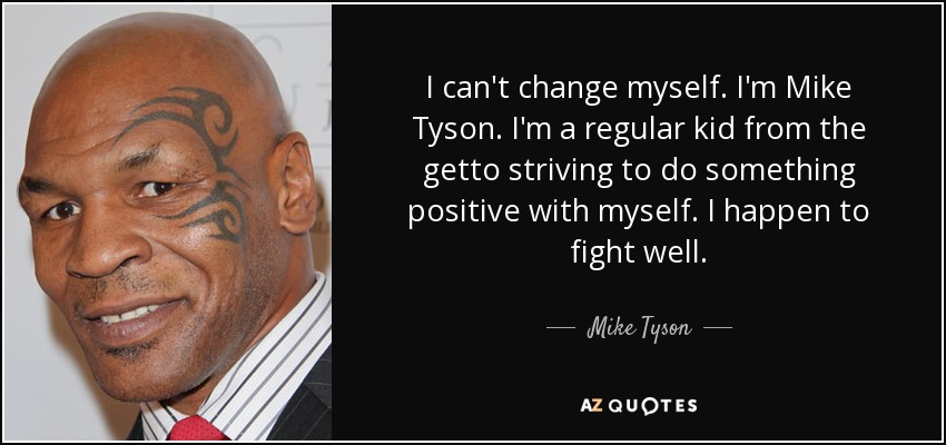 I can't change myself. I'm Mike Tyson. I'm a regular kid from the getto striving to do something positive with myself. I happen to fight well. - Mike Tyson