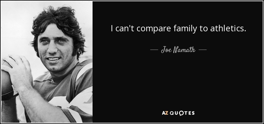 I can't compare family to athletics. - Joe Namath