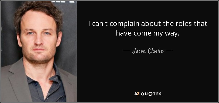 I can't complain about the roles that have come my way. - Jason Clarke