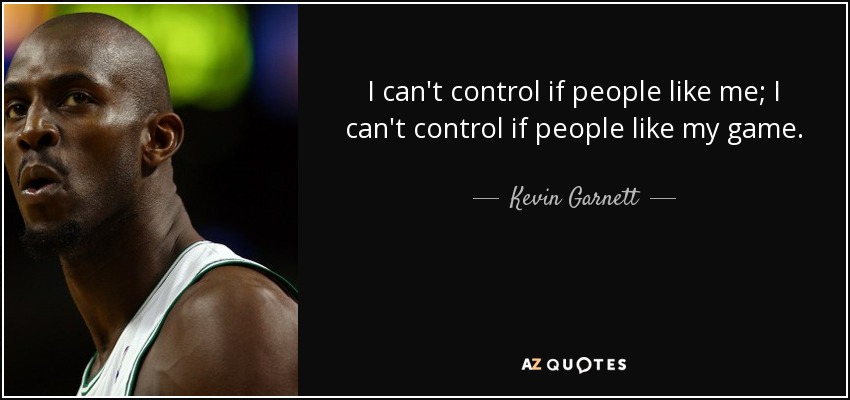 I can't control if people like me; I can't control if people like my game. - Kevin Garnett