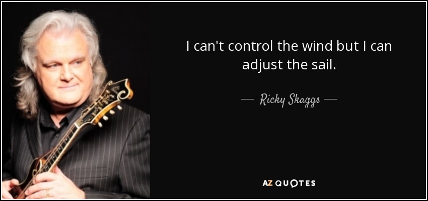 I can't control the wind but I can adjust the sail. - Ricky Skaggs