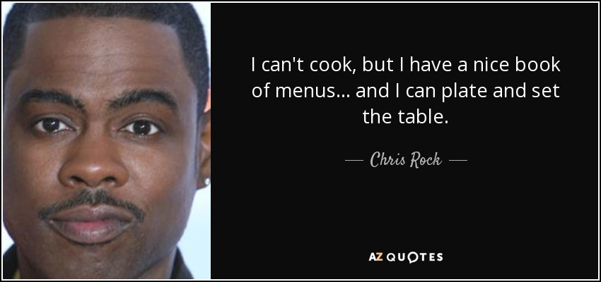 I can't cook, but I have a nice book of menus... and I can plate and set the table. - Chris Rock