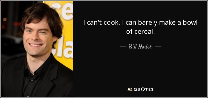 I can't cook. I can barely make a bowl of cereal. - Bill Hader
