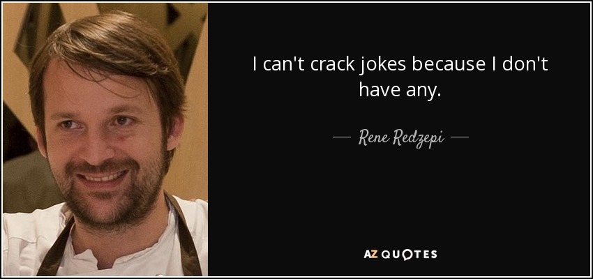 I can't crack jokes because I don't have any. - Rene Redzepi