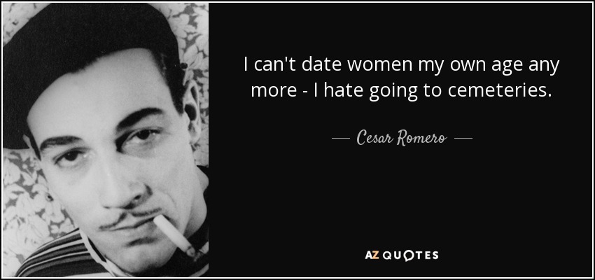 I can't date women my own age any more - I hate going to cemeteries. - Cesar Romero