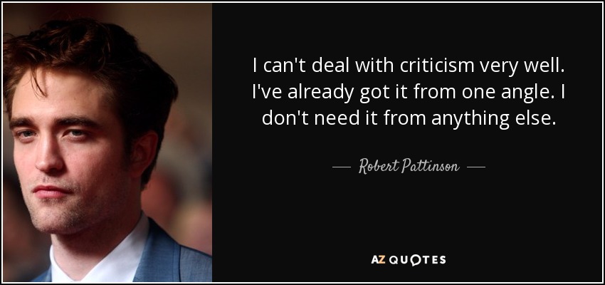 I can't deal with criticism very well. I've already got it from one angle. I don't need it from anything else. - Robert Pattinson
