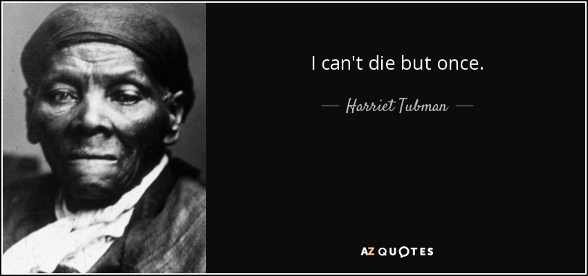 I can't die but once. - Harriet Tubman