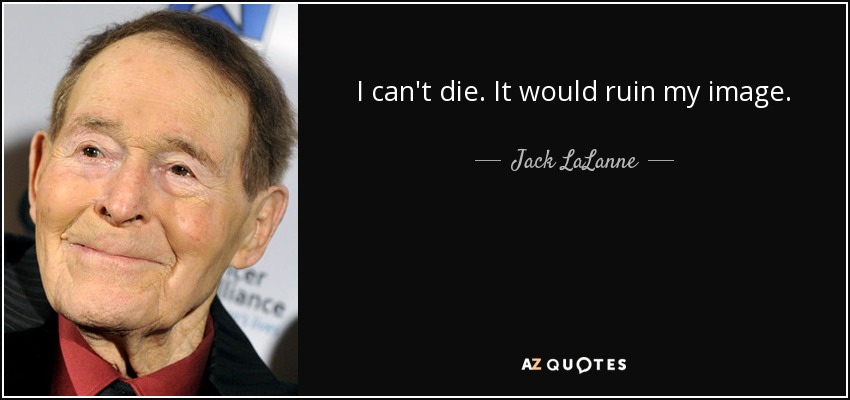I can't die. It would ruin my image. - Jack LaLanne