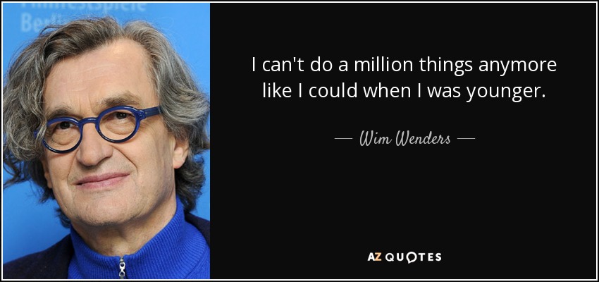 I can't do a million things anymore like I could when I was younger. - Wim Wenders