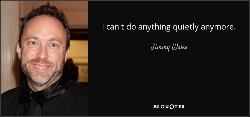 I can't do anything quietly anymore. - Jimmy Wales