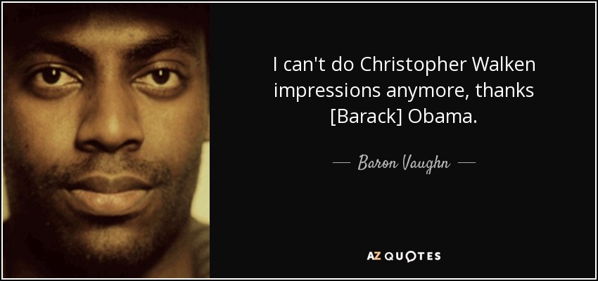 I can't do Christopher Walken impressions anymore, thanks [Barack] Obama. - Baron Vaughn