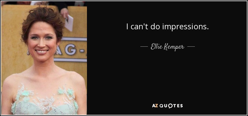 I can't do impressions. - Ellie Kemper