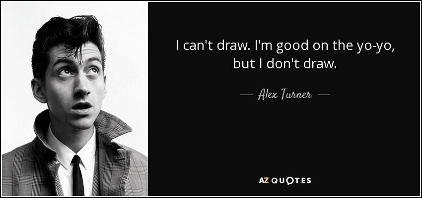 I can't draw. I'm good on the yo-yo, but I don't draw. - Alex Turner