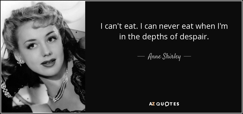 I can't eat. I can never eat when I'm in the depths of despair. - Anne Shirley