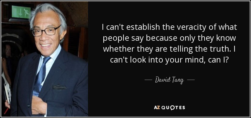 I can't establish the veracity of what people say because only they know whether they are telling the truth. I can't look into your mind, can I? - David Tang